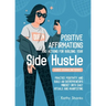 Dailly Affirmations and Actions for Building your Side Hustle: Practice Positivity and Build an Entrepreneur's Mindset with Daily Rituals and Manifest