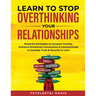 Learn to Stop Overthinking Your Relationships: Powerful Strategies to Conquer Anxiety, Enhance Emotional Connection & Communicate to Develop Trust & S