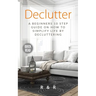 Declutter: A Beginners 10 Step Guide On How To Simplify Life By Decluttering.