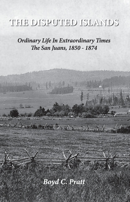 The Disputed Islands Ordinary Life in Extraordinary Times The San Juans, 1850-1874 - Paperback by Books by splitShops