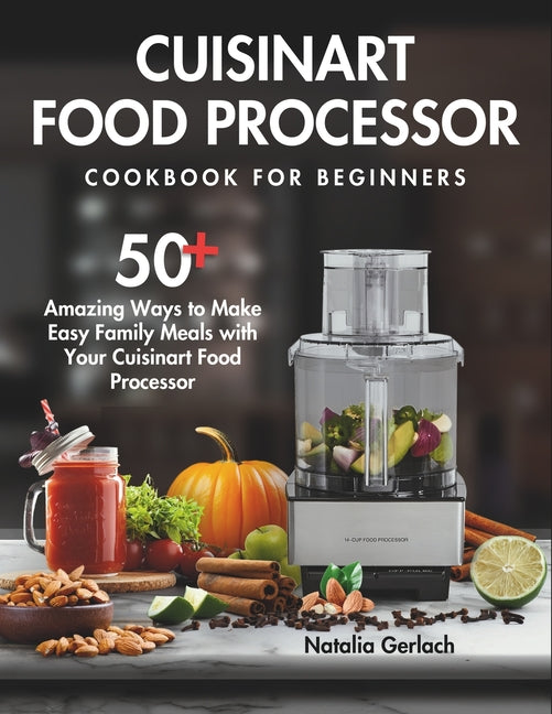 Cuisinart Food Processor Cookbook For Beginners: 50+ Amazing Ways to Make Easy Family Meals with Your Cuisinart Food Processor - Paperback by Books by splitShops