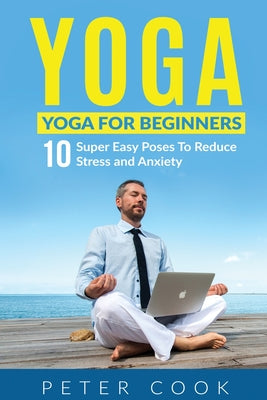 Yoga: Yoga For Beginners 10 Super Easy Poses To Reduce Stress and Anxiety - Paperback by Books by splitShops