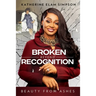 Broken Beyond Recognition: Beauty from Ashes
