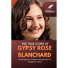 The True Story Of Gypsy Rose Blanchard: Surviving Deceit, A Mother's Betrayal And The Struggle for a Voice