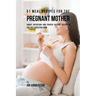 51 Meal Recipes for the Pregnant Mother: Smart Nutrition and Proper Dieting Solutions for the Expecting Mom