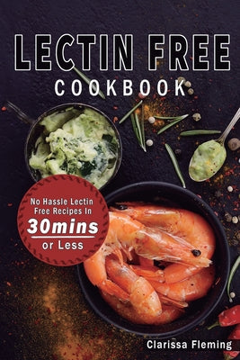 Lectin Free Cookbook: No Hassle Lectin Free Recipes In 30 Minutes or Less (Start Today Cooking Quick & Easy Recipes & Lose Weight Fast By Ea - Paperback by Books by splitShops