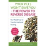 Your Pills Won't Save You! The Power to Reverse Disease: Your Roadmap to Transformational Healing