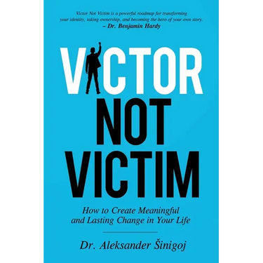 Victor Not Victim: How to Create Meaningful and Lasting Change in Your Life