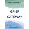 Grief Is a Gateway: Encountering God Through Seasons of Loss