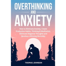 Overthinking and Anxiety: How to Eliminate Anxiety, Create Productive Habits, Thinking & Meditation, Eliminate Negative Thoughts and Develop a W