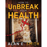 How to UnBreak Your Health: Your Map to the World of Complementary and Alternative Therapies, 2nd Edition
