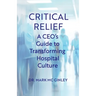 Critical Relief: A CEO's Guide to Transforming Hospital Culture