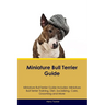 Miniature Bull Terrier Guide Miniature Bull Terrier Guide Includes: Miniature Bull Terrier Training, Diet, Socializing, Care, Grooming, Breeding and M