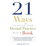 21 Ways to Build Your Dental Practice with a Book: How to Stand Out in a Crowded Market and Dramatically Differentiate Yourself as the Authority, Cele