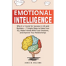 Emotional Intelligence: Why it is Crucial for Success in Life and Business - 7 Simple Ways to Raise Your EQ, Make Friends with Your Emotions, and Impr
