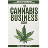 The Cannabis Business Book: How to Succeed in Weed According to 50 Industry Insiders
