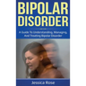 Bipolar Disorder: A Guide to Understanding, Managing, and Treating Bipolar Disorder