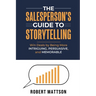 The Salesperson's Guide to Storytelling: Win Deals by Being More INTRIGUING, PERSUASIVE, and MEMORABLE