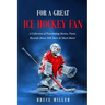 For a Great Ice Hockey Fan: A Collection of Fascinating Stories, Facts, Records About NHL Stars & Much More!