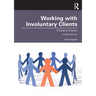 Working with Involuntary Clients: A Guide to Practice