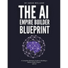 The AI Empire Builder Blueprint: A Complete Woman's Guide to Building a Million-Dollar Empire with AI