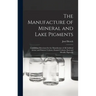 The Manufacture of Mineral and Lake Pigments: Containing Directions for the Manufacture of All Artificial Artists' and Painters' Colours, Enamel Colou