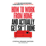 How to Work from Home and Actually Get Sh*t Done: 50 Tips for Leaders and Professionals to Work Remotely and Outperform the Office