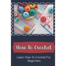 How To Crochet: Learn How To Crochet For Beginners