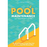 Pool Maintenance DIY Beginner's Guide: The Art Of Keeping A Crystal Clear Pool All Season Long With Minimal Effort