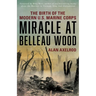 Miracle at Belleau Wood: The Birth Of The Modern U.S. Marine Corps