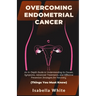 Overcoming Endometrial Cancer: An In-Depth Guide to Understanding Its Causes, Symptoms, Advanced Treatments, and Effective Prevention Strategies for