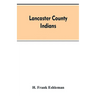 Lancaster county Indians: annals of the Susquehannocks and other Indian tribes of the Susquehanna territory from about the year 1500 to 1763, th