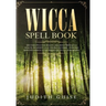 Wicca Spell Book: Discover Spells for Healing, Wellbeing, Abundance, Wealth, Prosperity, Love and Relationships. A New and Improved Version of The Fir