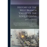 History of the West Branch Valley of the Susquehanna: Its First Settlement, Privations Endured by the Early Pioneers, Indian Wars, Predatory Incusions