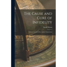 The Cause and Cure of Infidelity: With an Account of the Author's Conversion