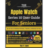 The Apple Watch Series 10 User Guide For Seniors: Tips and Tricks for Maximizing Performance, Productivity, and Mastering Your Device