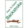 How to Swim Backstroke: A Step-By-Step Guide for Beginners Learning Backstroke Technique