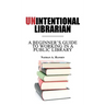 Unintentional Librarian: A Beginner's Guide to Working in a Public Library