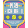 Play Pickleball: From the Local Court to the Pro Circuit, an Insider's Guide to Everyone's Favorite Sport