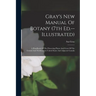 Gray's New Manual Of Botany (7th Ed.--illustrated): A Handbook Of The Flowering Plants And Ferns Of The Central And Northeastern United States And Adj