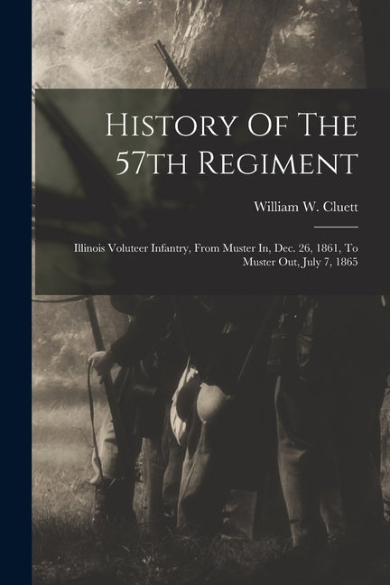 History Of The 57th Regiment: Illinois Voluteer Infantry, From Muster In, Dec. 26, 1861, To Muster Out, July 7, 1865 - Paperback by Books by splitShops