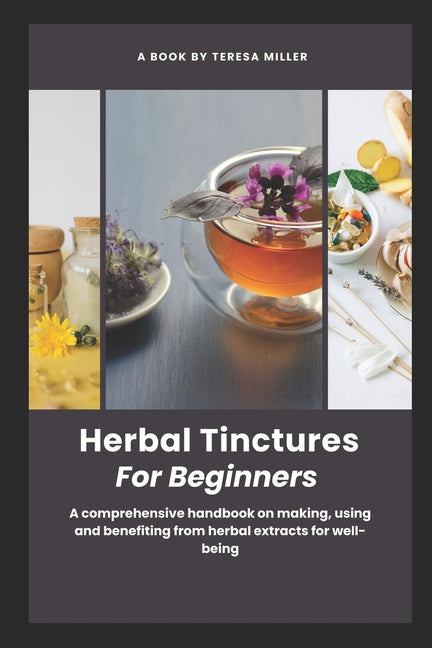 Herbal Tinctures for Beginners: A comprehensive handbook on making, using and benefiting from herbal extracts for well-being - Paperback by Books by splitShops