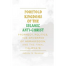 Foretold Kingdoms of the Islamic Anti-Christ: Prophecy, Politics, the Epicenter of Armageddon, and the Final Caliphate