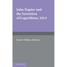 John Napier and the Invention of Logarithms, 1614: A Lecture by E.W. Hobson