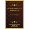 The Works Of Friedrich Nietzsche V11: The Case Of Wagner: The Twilight Of The Idols; Nietsche Contra Wagner