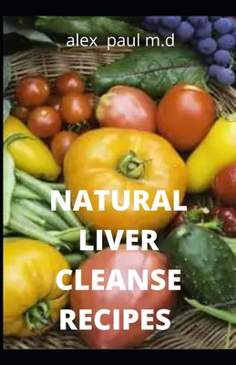 Natural Liver Cleanse Recipes: Comprehensive Guide and Recipes Of Cleanse Diet to Revitalize Your Health, Detox Your Body, and Reverse Fatty Liver - Paperback by Books by splitShops