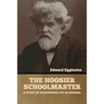 The Hoosier Schoolmaster: A Story of Backwoods Life in Indiana