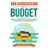 Van Boondocking on a Budget: The Practical Guide to Successfully Living in Total Freedom as a Nomad, Cut Your Cost of Living & Experience True Free