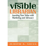 Visible Librarian: Asserting Your Value with Marketing and Advocacy