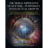 The Moral Imperative of Our Time- Purposeful Intellectual Growth.: Developing and Using the Human Mind To Outthink America's Enemies and To Stay Abrea